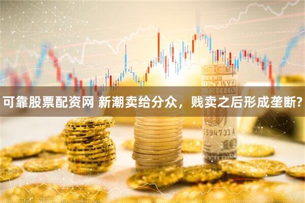 可靠股票配资网 新潮卖给分众，贱卖之后形成垄断?
