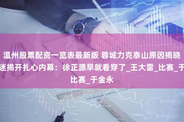 温州股票配资一览表最新版 蓉城力克泰山原因揭晓！球迷揭开扎心内幕：徐正源早就看穿了_王大雷_比赛_于金永