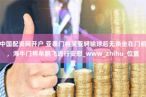 中国配资网开户 亚泰门将吴亚轲输球后无奈坐在门前，海牛门将牟鹏飞进行安慰_www_zhihu_位置