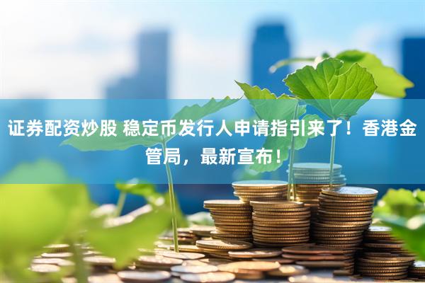 证券配资炒股 稳定币发行人申请指引来了！香港金管局，最新宣布！