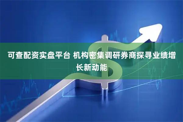 可查配资实盘平台 机构密集调研券商探寻业绩增长新动能