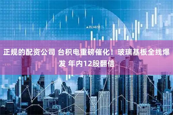 正规的配资公司 台积电重磅催化！玻璃基板全线爆发 年内12股翻倍